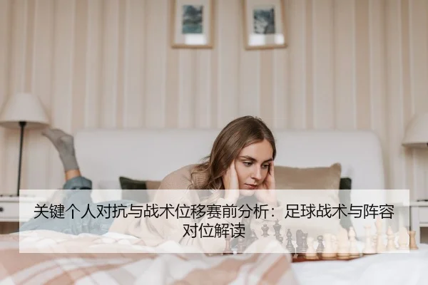 关键个人对抗与战术位移赛前分析：足球战术与阵容对位解读